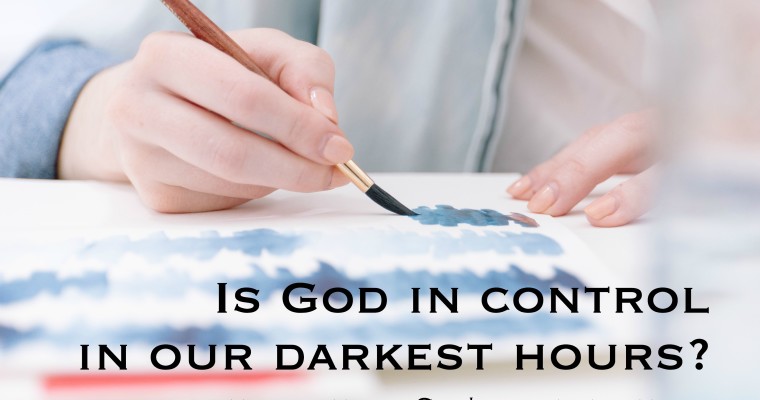 Is God In Control During Our Darkest Hours?